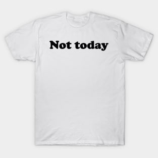 Not today T-Shirt